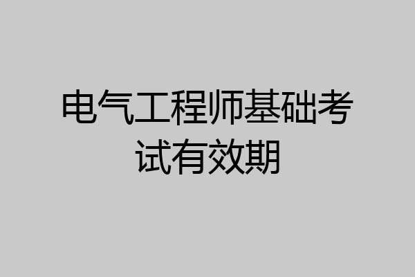 电气工程师基础考试有效期