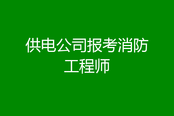 供电公司报考消防工程师