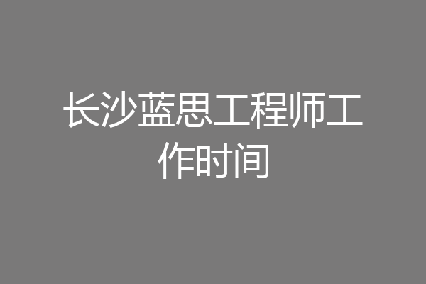 长沙蓝思工程师工作时间