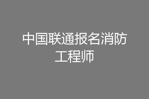 中国联通报名消防工程师
