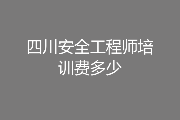 四川安全工程师培训费多少
