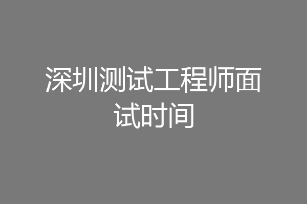 深圳测试工程师面试时间
