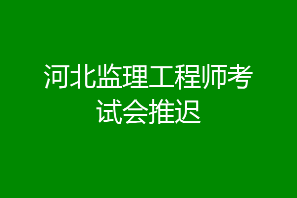 河北监理工程师考试会推迟
