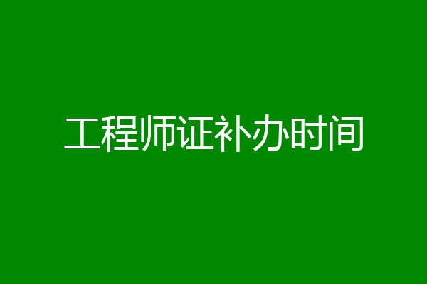 工程师证补办时间