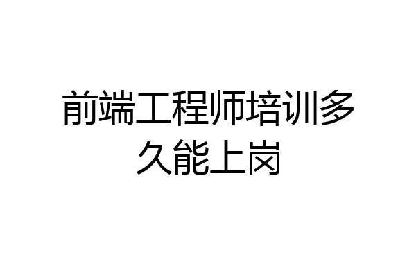 前端工程师培训多久能上岗