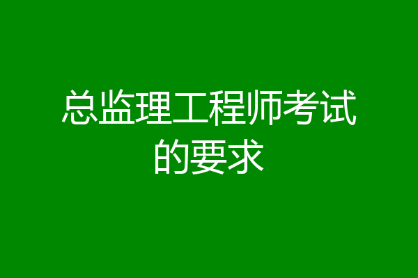 总监理工程师考试的要求