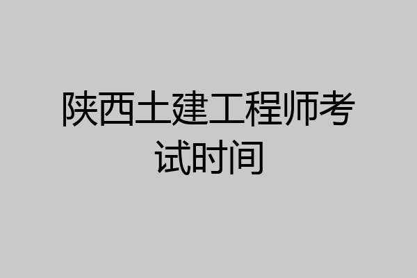 陕西土建工程师考试时间