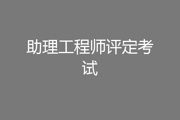 助理工程师评定考试