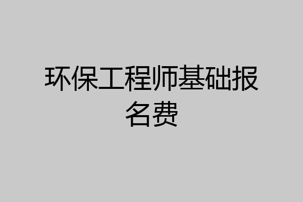 环保工程师基础报名费