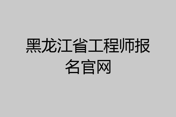 黑龙江省工程师报名官网