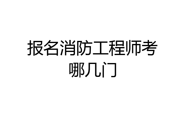 报名消防工程师考哪几门