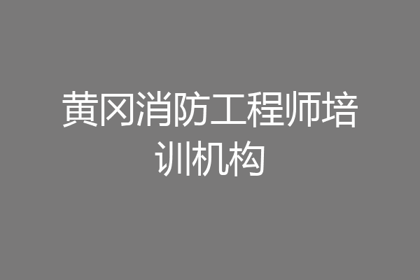 黄冈消防工程师培训机构