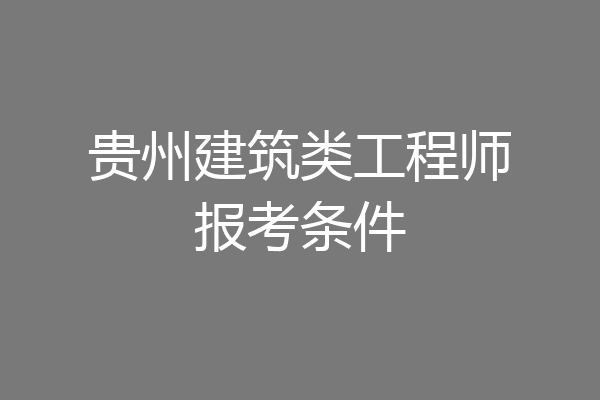 贵州建筑类工程师报考条件