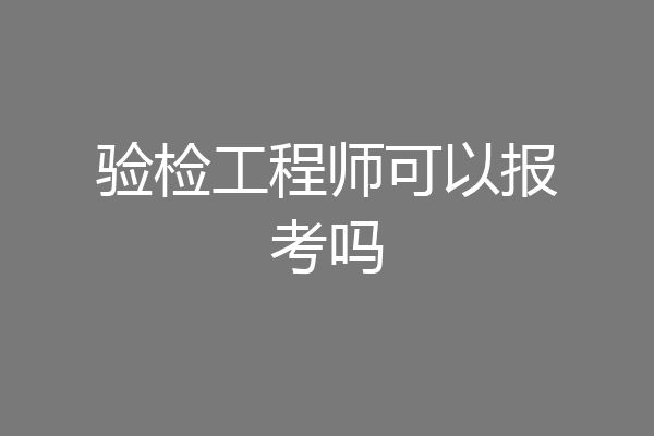 验检工程师可以报考吗