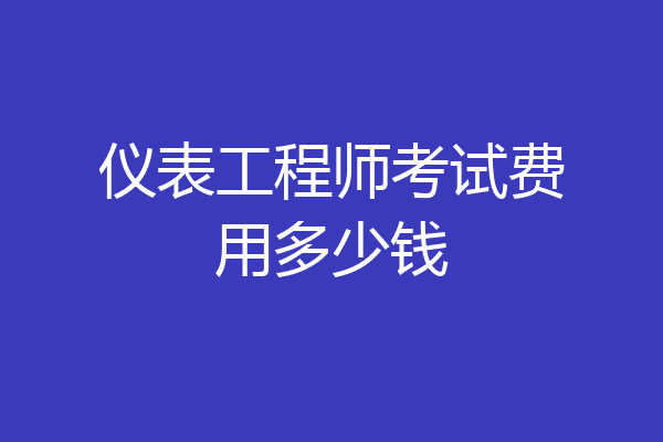 仪表工程师考试费用多少钱