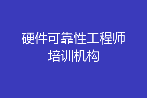 硬件可靠性工程师培训机构