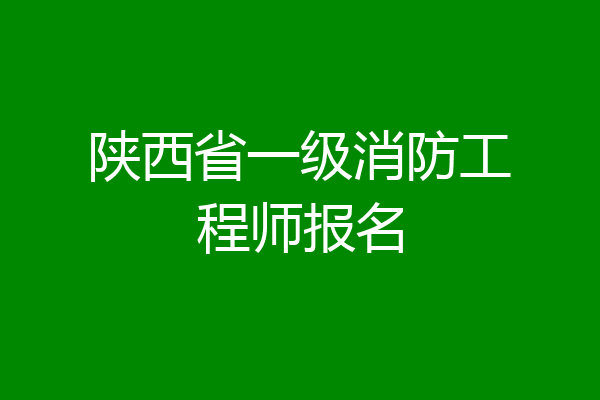 陕西省一级消防工程师报名