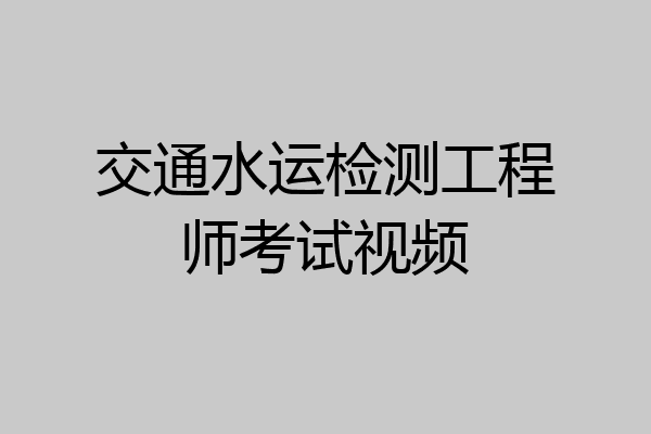 交通水运检测工程师考试视频