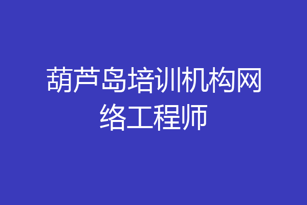 葫芦岛培训机构网络工程师