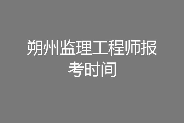 朔州监理工程师报考时间