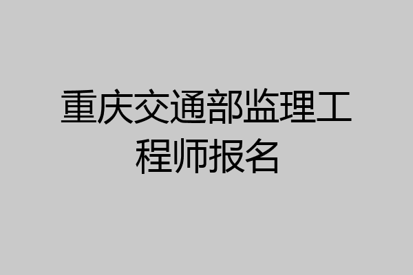 重庆交通部监理工程师报名