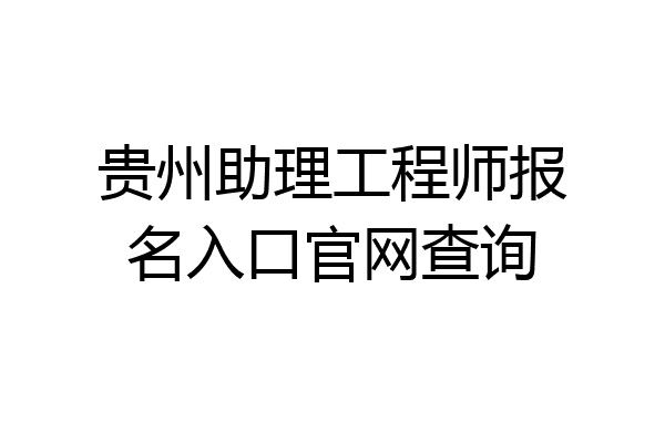 贵州助理工程师报名入口官网查询