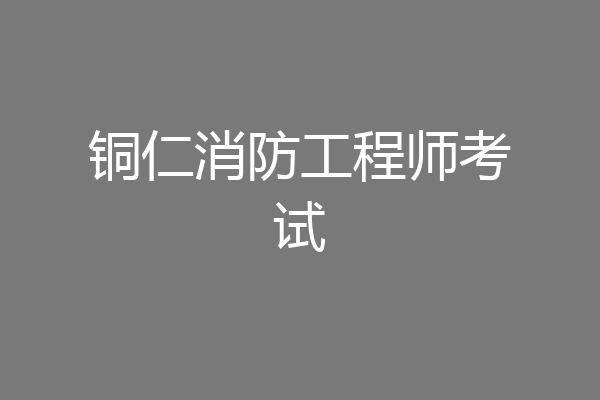 铜仁消防工程师考试