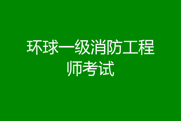 环球一级消防工程师考试