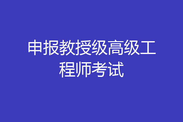 申报教授级高级工程师考试