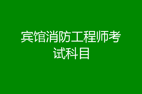 宾馆消防工程师考试科目