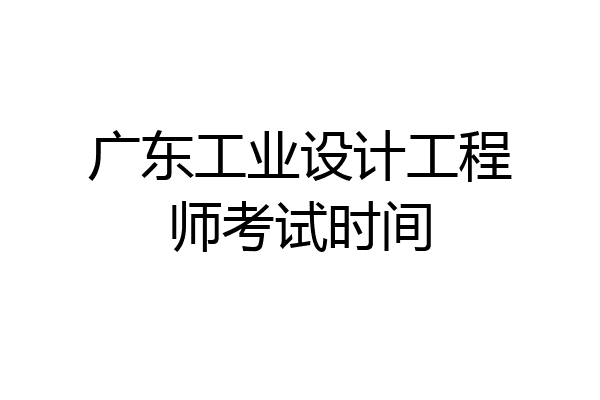 广东工业设计工程师考试时间