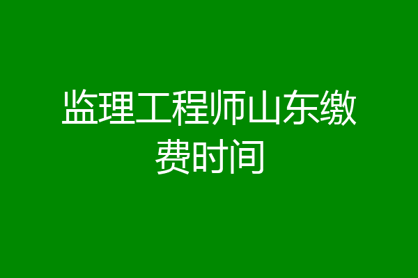 监理工程师山东缴费时间
