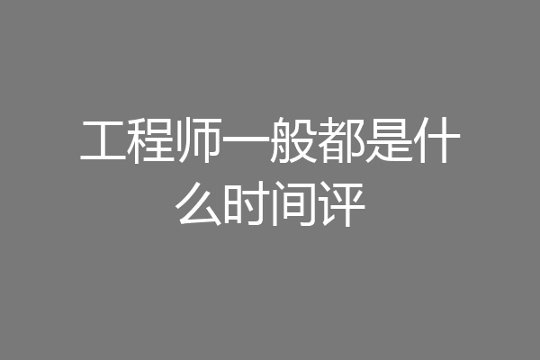 工程师一般都是什么时间评