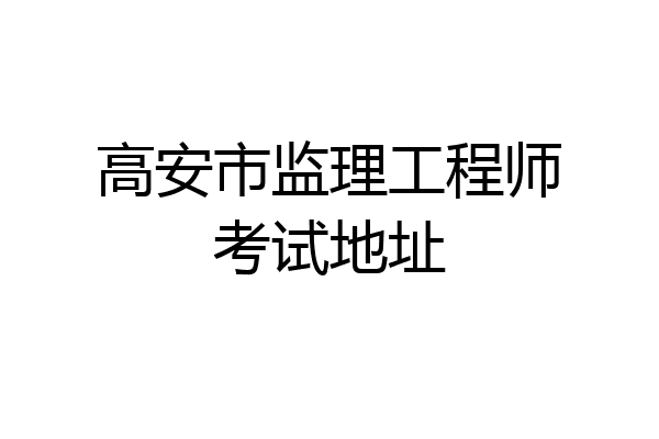 高安市监理工程师考试地址