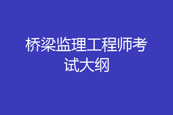 桥梁监理工程师考试大纲