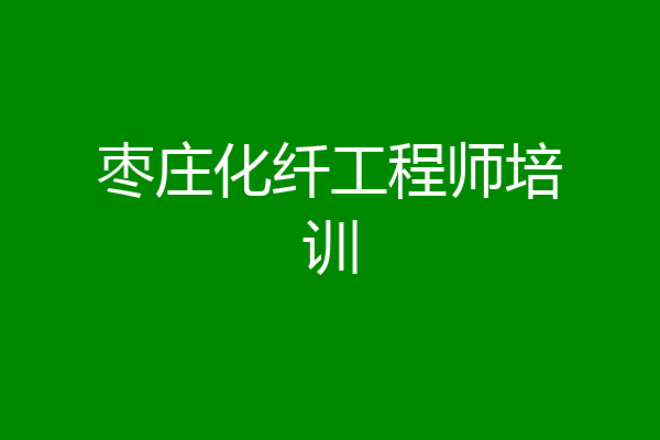 枣庄化纤工程师培训