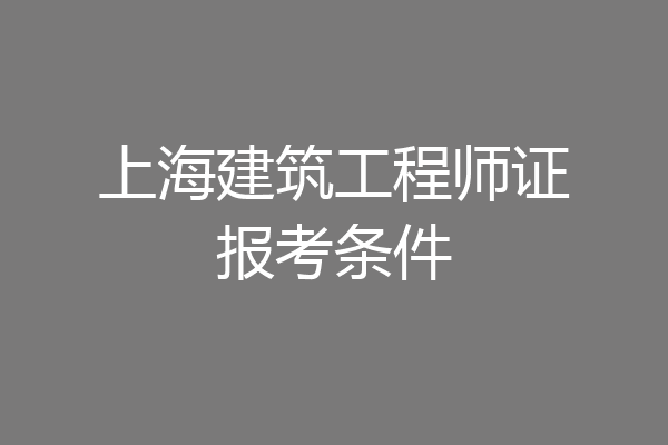 上海建筑工程师证报考条件