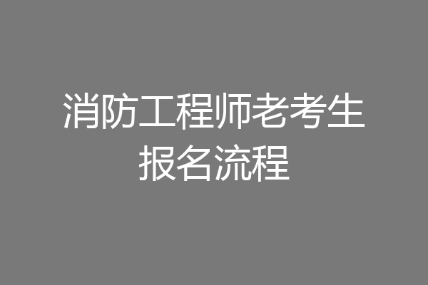 消防工程师老考生报名流程