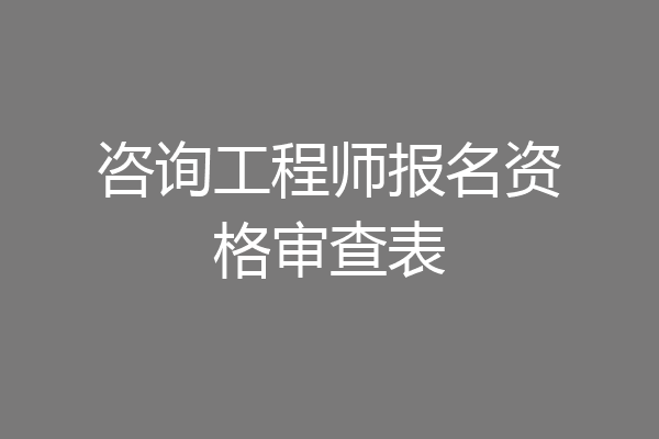 咨询工程师报名资格审查表