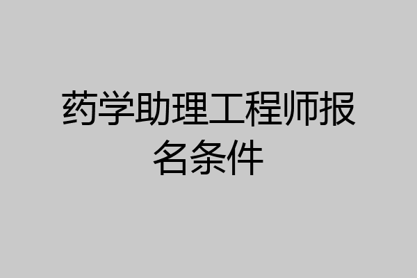 药学助理工程师报名条件