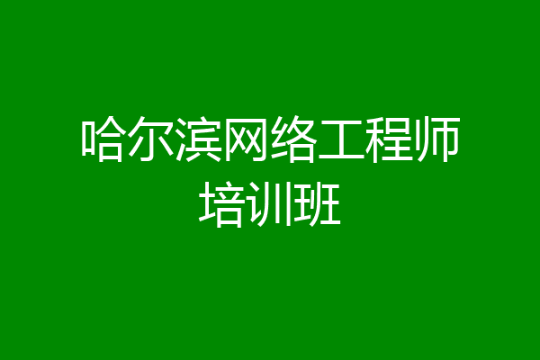 哈尔滨网络工程师培训班