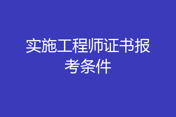 实施工程师证书报考条件