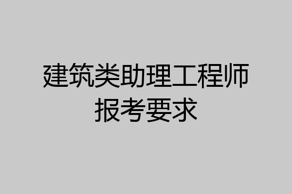建筑类助理工程师报考要求