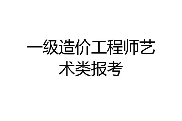 一级造价工程师艺术类报考