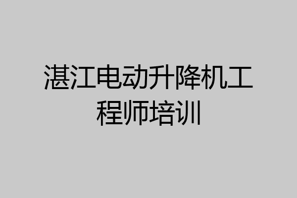 湛江电动升降机工程师培训
