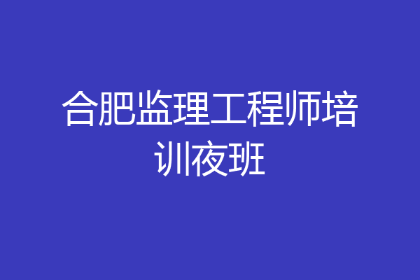 合肥监理工程师培训夜班