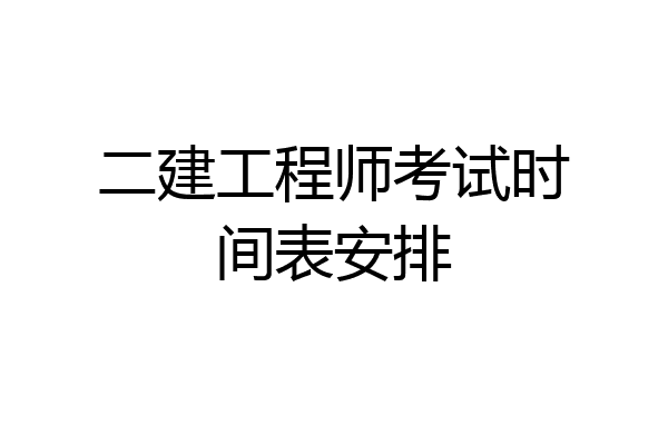 二建工程师考试时间表安排