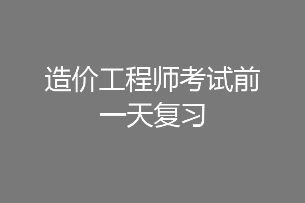 造价工程师考试前一天复习