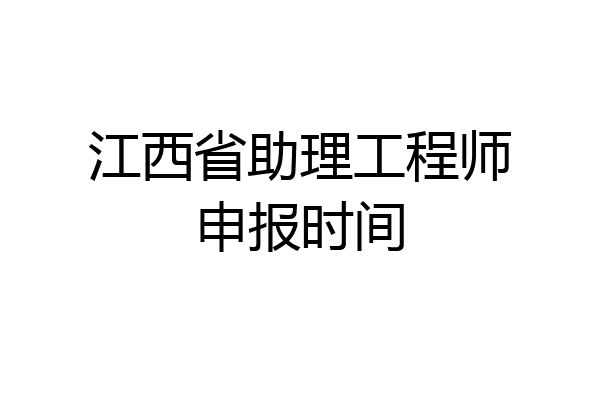 江西省助理工程师申报时间