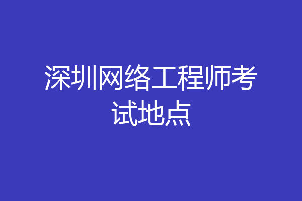 深圳网络工程师考试地点